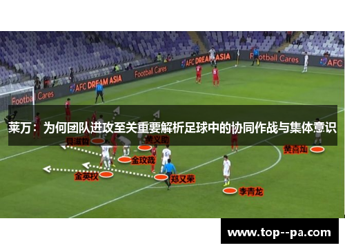 莱万:为何团队进攻至关重要解析足球中的协同作战与集体意识 莱万:为何团队进攻至关重要解析足球中的协同作战与集体意识
