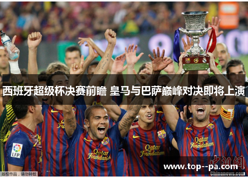 西班牙超级杯决赛前瞻 皇马与巴萨巅峰对决即将上演 西班牙超级杯决赛前瞻 皇马与巴萨巅峰对决即将上演