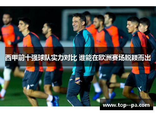 西甲前十强球队实力对比 谁能在欧洲赛场脱颖而出