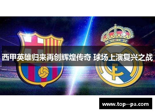 西甲英雄归来再创辉煌传奇 球场上演复兴之战 西甲英雄归来再创辉煌传奇 球场上演复兴之战