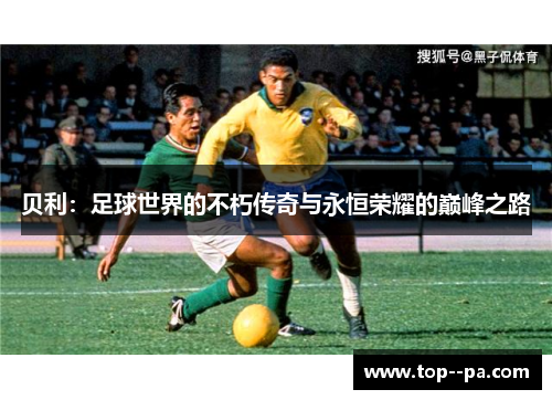贝利：足球世界的不朽传奇与永恒荣耀的巅峰之路