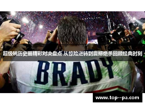 超级碗历史最精彩对决盘点 从惊险逆转到震撼绝杀回顾经典时刻 超级碗历史最精彩对决盘点 从惊险逆转到震撼绝杀回顾经典时刻