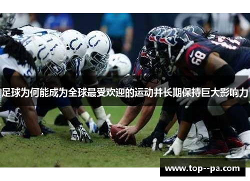 足球为何能成为全球最受欢迎的运动并长期保持巨大影响力 足球为何能成为全球最受欢迎的运动并长期保持巨大影响力