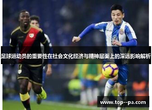 足球运动员的重要性在社会文化经济与精神层面上的深远影响解析 足球运动员的重要性在社会文化经济与精神层面上的深远影响解析