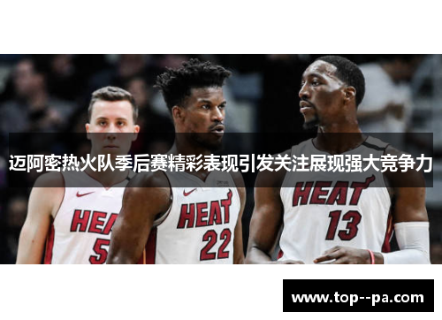 迈阿密热火队季后赛精彩表现引发关注展现强大竞争力