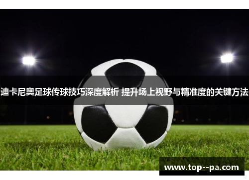 迪卡尼奥足球传球技巧深度解析 提升场上视野与精准度的关键方法 迪卡尼奥足球传球技巧深度解析 提升场上视野与精准度的关键方法