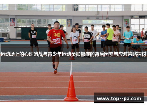 运动场上的心理暗战与青少年运动员抑郁症的背后因素与应对策略探讨 运动场上的心理暗战与青少年运动员抑郁症的背后因素与应对策略探讨