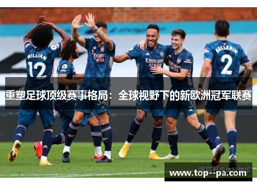 重塑足球顶级赛事格局：全球视野下的新欧洲冠军联赛