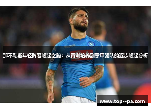 那不勒斯年轻阵容崛起之路:从青训培养到意甲强队的逐步崛起分析 那不勒斯年轻阵容崛起之路:从青训培养到意甲强队的逐步崛起分析