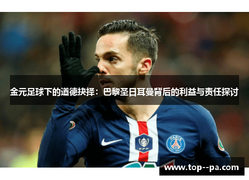 金元足球下的道德抉择:巴黎圣日耳曼背后的利益与责任探讨 金元足球下的道德抉择:巴黎圣日耳曼背后的利益与责任探讨