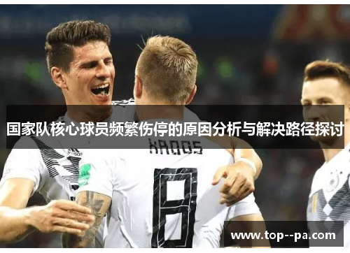 国家队核心球员频繁伤停的原因分析与解决路径探讨 国家队核心球员频繁伤停的原因分析与解决路径探讨