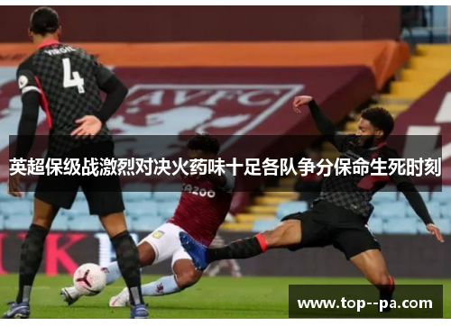 英超保级战激烈对决火药味十足各队争分保命生死时刻