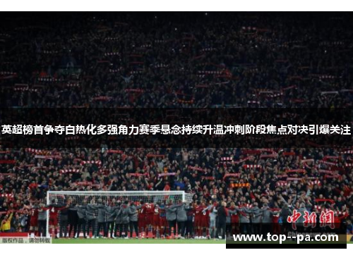英超榜首争夺白热化多强角力赛季悬念持续升温冲刺阶段焦点对决引爆关注