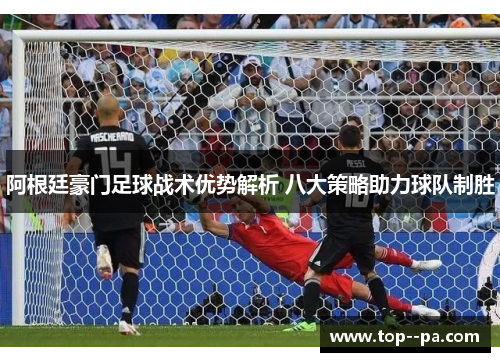 阿根廷豪门足球战术优势解析 八大策略助力球队制胜