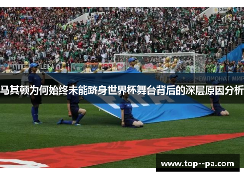 马其顿为何始终未能跻身世界杯舞台背后的深层原因分析