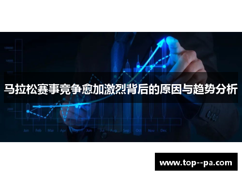 马拉松赛事竞争愈加激烈背后的原因与趋势分析 马拉松赛事竞争愈加激烈背后的原因与趋势分析