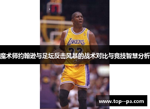 魔术师约翰逊与足坛反击风暴的战术对比与竞技智慧分析 魔术师约翰逊与足坛反击风暴的战术对比与竞技智慧分析