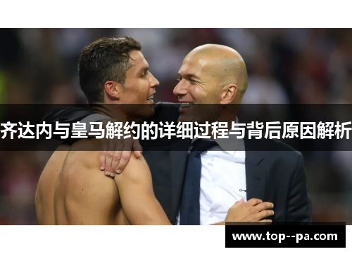 齐达内与皇马解约的详细过程与背后原因解析 齐达内与皇马解约的详细过程与背后原因解析