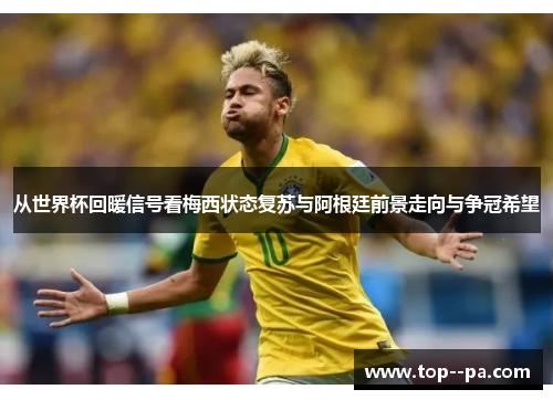 从世界杯回暖信号看梅西状态复苏与阿根廷前景走向与争冠希望 从世界杯回暖信号看梅西状态复苏与阿根廷前景走向与争冠希望