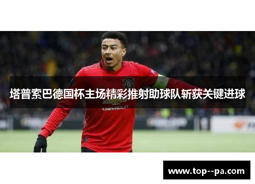 塔普索巴德国杯主场精彩推射助球队斩获关键进球 塔普索巴德国杯主场精彩推射助球队斩获关键进球