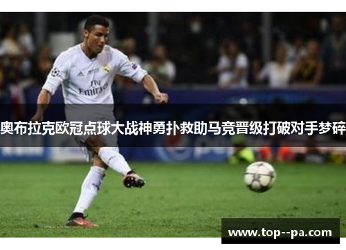 奥布拉克欧冠点球大战神勇扑救助马竞晋级打破对手梦碎 奥布拉克欧冠点球大战神勇扑救助马竞晋级打破对手梦碎
