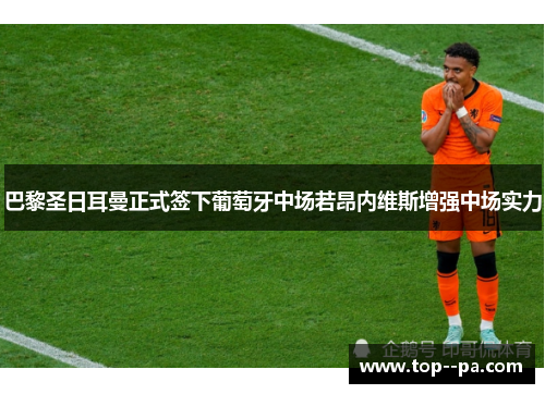 巴黎圣日耳曼正式签下葡萄牙中场若昂内维斯增强中场实力 巴黎圣日耳曼正式签下葡萄牙中场若昂内维斯增强中场实力
