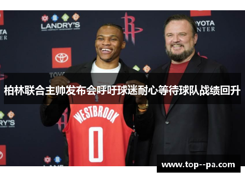 柏林联合主帅发布会呼吁球迷耐心等待球队战绩回升 柏林联合主帅发布会呼吁球迷耐心等待球队战绩回升