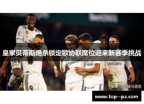 皇家贝蒂斯绝杀锁定欧协联席位迎来新赛季挑战 皇家贝蒂斯绝杀锁定欧协联席位迎来新赛季挑战