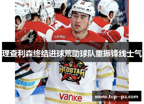 理查利森终结进球荒助球队重振锋线士气