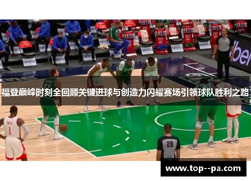 福登巅峰时刻全回顾关键进球与创造力闪耀赛场引领球队胜利之路 福登巅峰时刻全回顾关键进球与创造力闪耀赛场引领球队胜利之路