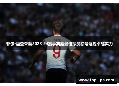 菲尔·福登荣膺2023-24赛季英超最佳球员称号展现卓越实力