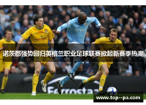 诺茨郡强势回归英格兰职业足球联赛掀起新赛季热潮 诺茨郡强势回归英格兰职业足球联赛掀起新赛季热潮