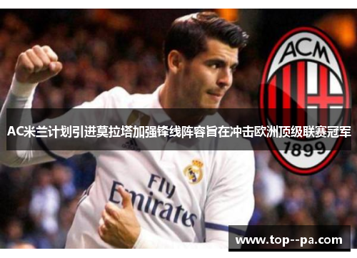 AC米兰计划引进莫拉塔加强锋线阵容旨在冲击欧洲顶级联赛冠军