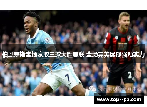 伯恩茅斯客场豪取三球大胜曼联 全场完美展现强劲实力