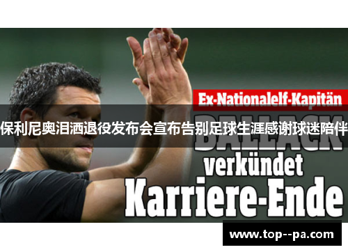 保利尼奥泪洒退役发布会宣布告别足球生涯感谢球迷陪伴