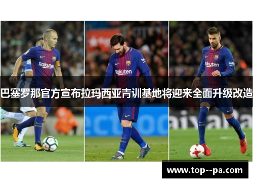 巴塞罗那官方宣布拉玛西亚青训基地将迎来全面升级改造