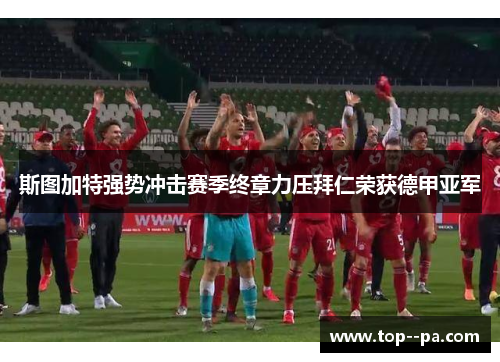 斯图加特强势冲击赛季终章力压拜仁荣获德甲亚军