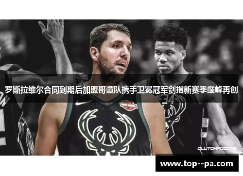 罗斯拉维尔合同到期后加盟哥谭队携手卫冕冠军剑指新赛季巅峰再创 罗斯拉维尔合同到期后加盟哥谭队携手卫冕冠军剑指新赛季巅峰再创