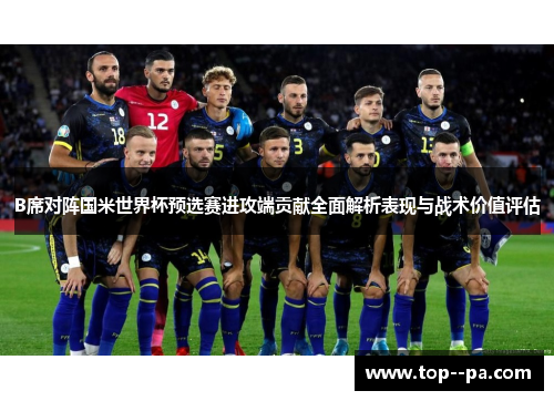 B席对阵国米世界杯预选赛进攻端贡献全面解析表现与战术价值评估