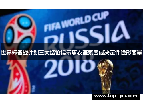 世界杯备战计划三大结论揭示更衣室氛围成决定性隐形变量 世界杯备战计划三大结论揭示更衣室氛围成决定性隐形变量