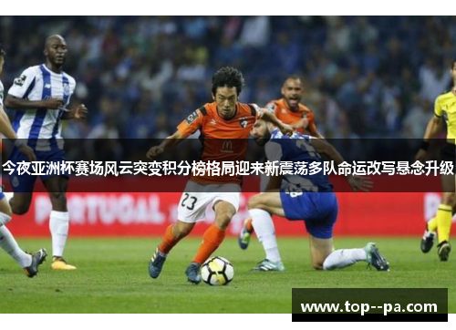 今夜亚洲杯赛场风云突变积分榜格局迎来新震荡多队命运改写悬念升级 今夜亚洲杯赛场风云突变积分榜格局迎来新震荡多队命运改写悬念升级