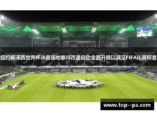 纽约新泽西世界杯决赛场地草坪改造启动全面升级以满足FIFA比赛标准