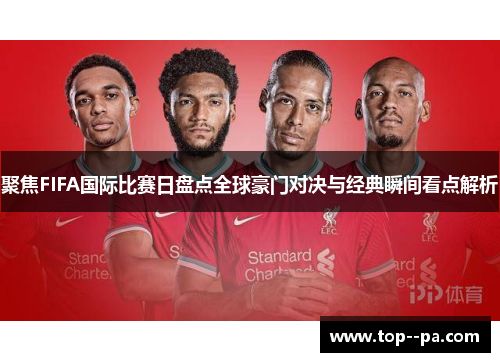 聚焦FIFA国际比赛日盘点全球豪门对决与经典瞬间看点解析